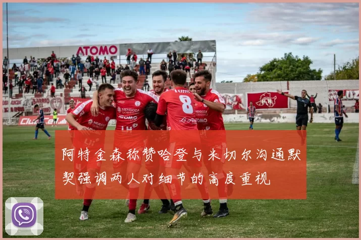 阿特金森称赞哈登与米切尔沟通默契强调两人对细节的高度重视