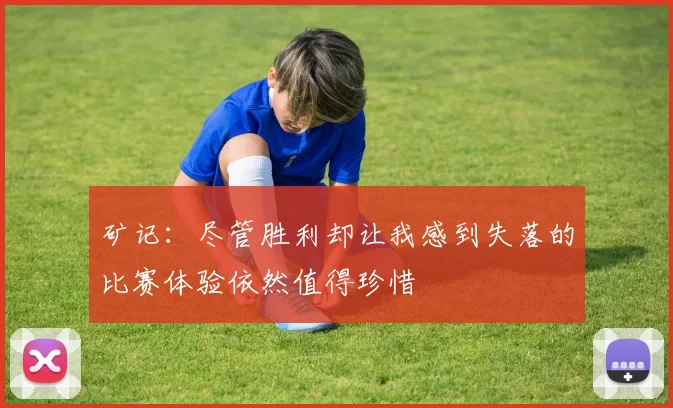 矿记：尽管胜利却让我感到失落的比赛体验依然值得珍惜