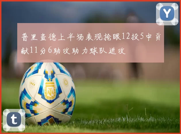 普里查德上半场表现抢眼12投5中贡献11分6助攻助力球队进攻