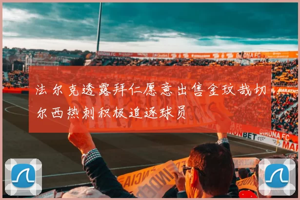法尔克透露拜仁愿意出售金玟哉切尔西热刺积极追逐球员