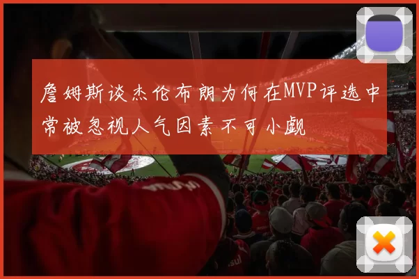 詹姆斯谈杰伦布朗为何在MVP评选中常被忽视人气因素不可小觑
