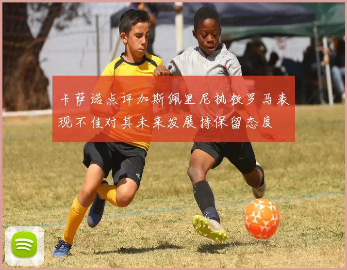 卡萨诺点评加斯佩里尼执教罗马表现不佳对其未来发展持保留态度