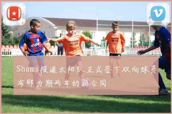 Shams报道太阳队正式签下双向球员布耶为期两年的新合同