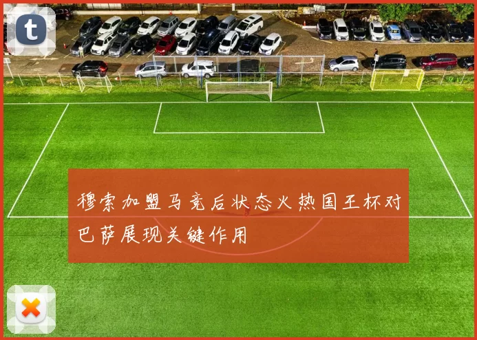 穆索加盟马竞后状态火热国王杯对巴萨展现关键作用