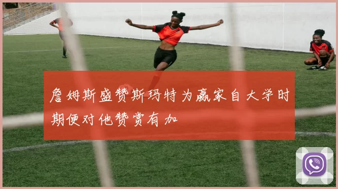 詹姆斯盛赞斯玛特为赢家自大学时期便对他赞赏有加