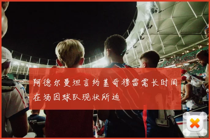 阿德尔曼坦言约基奇穆雷需长时间在场因球队现状所迫
