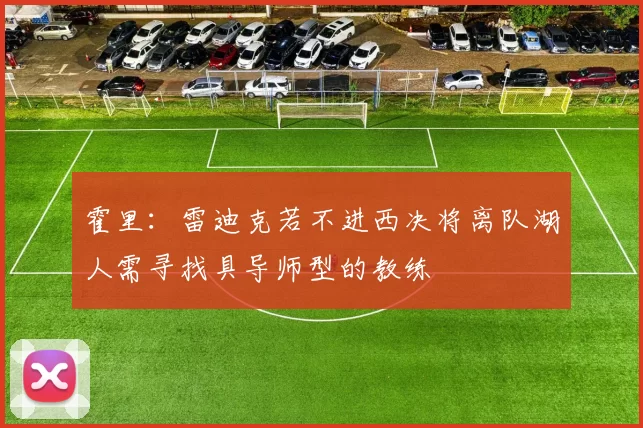 霍里：雷迪克若不进西决将离队湖人需寻找具导师型的教练