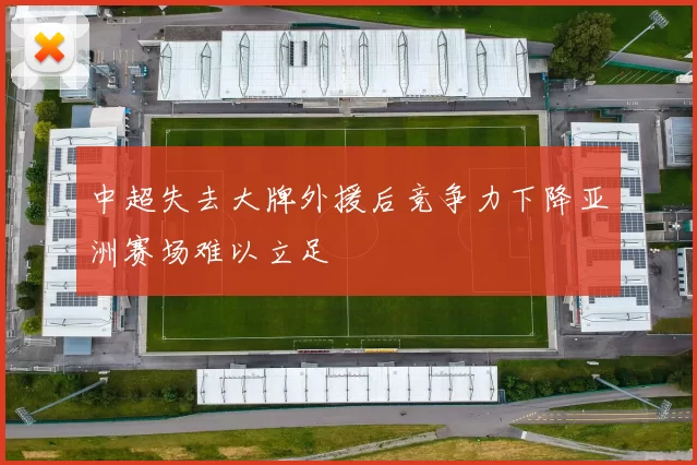 中超失去大牌外援后竞争力下降亚洲赛场难以立足