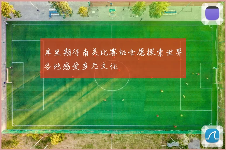 库里期待南美比赛机会愿探索世界各地感受多元文化