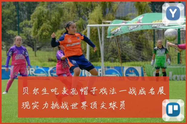 贝尔生吃麦孔帽子戏法一战成名展现实力挑战世界顶尖球员